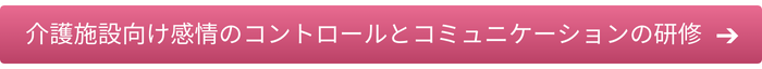 介護施設向け感情のコントロールとコミュニケーションの研修はこちら