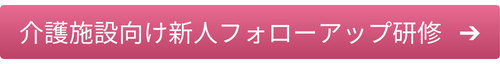 介護施設向け新入フォローアップ研修はこちら