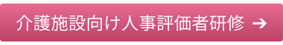 介護施設向け人事評価者研修はこちら