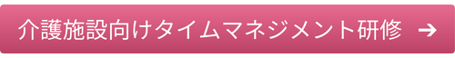 介護施設向けタイムマネジメント研修はこちら